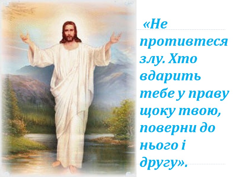 «Не противтеся злу. Хто вдарить тебе у праву щоку твою, поверни до нього і